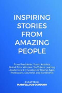 Inspiring Stories from Amazing People: From Presidents, Youth Activists, Nobel Prize Winners, Youtubers, Leading Academics, & Innovators of Diverse Ag