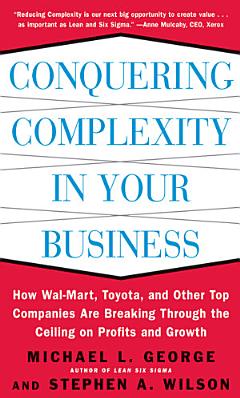 Conquering Complexity in Your Business: How Wal-Mart, Toyota, and Other Top Companies Are Breaking Through the Ceiling on Profits and Growth