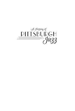 History of Pittsburgh Jazz, A: Swinging in the Steel City