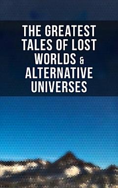 The Greatest Tales of Lost Worlds & Alternative Universes