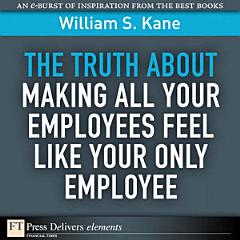 The Truth About Making All Your Employees Feel Like Your Only Employee