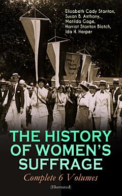 THE HISTORY OF WOMEN\'S SUFFRAGE - Complete 6 Volumes (Illustrated)