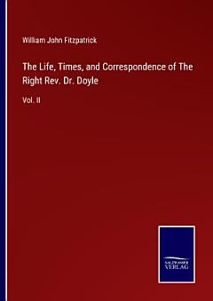 The Life, Times, and Correspondence of The Right Rev. Dr. Doyle