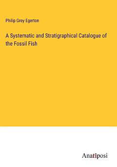 A Systematic and Stratigraphical Catalogue of the Fossil Fish