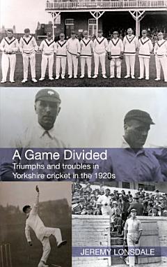 A Game Divided: Triumphs and troubles in Yorkshire cricket in the 1920s