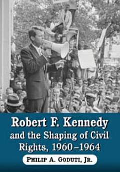 Robert F. Kennedy and the Shaping of Civil Rights, 1960Ð1964