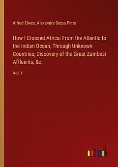 How I Crossed Africa: From the Atlantic to the Indian Ocean, Through Unknown Countries; Discovery of the Great Zambesi Affluents, &c.