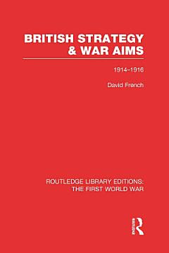 British Strategy and War Aims 1914-1916 (RLE First World War)