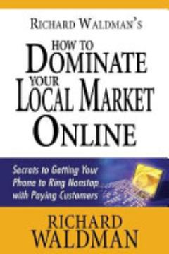 Richard Waldman\'s How to Dominate Your Local Market Online