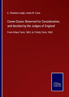 Crown Cases: Reserved for Consideration, and decided by the Judges of England