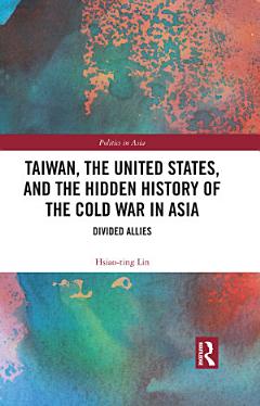 Taiwan, the United States, and the Hidden History of the Cold War in Asia