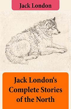 Jack London\'s Complete Stories of the North