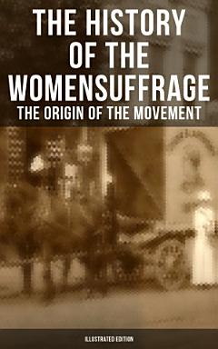 The History of the Women\'s Suffrage: The Origin of the Movement (Illustrated Edition)