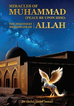 Miracles of Muhammad (peace be upon him): The Mightiest Messenger of Allah