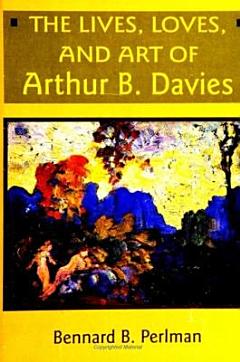 The Lives, Loves, and Art of Arthur B. Davies