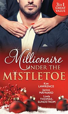 Millionaire Under The Mistletoe: The Playboy\'s Mistress / Christmas in the Billionaire\'s Bed / The Boss\'s Mistletoe Manoeuvres