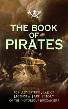 THE BOOK OF PIRATES: 70+ Adventure Classics, Legends & True History of the Notorious Buccaneers