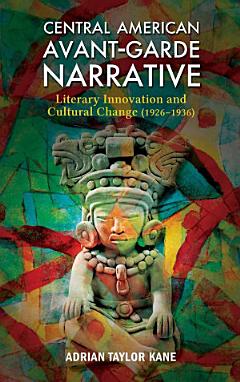 Central American Avant-Garde Narrative: Literary Innovation and Cultural Change (1926-1936) 