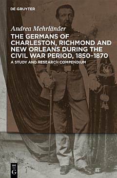 The Germans of Charleston, Richmond and New Orleans During the Civil War Period, 1850-1870