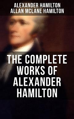 THE COMPLETE WORKS OF ALEXANDER HAMILTON