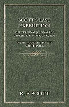 Scott\'s Last Expedition - The Personal Journals of Captain R. F. Scott, C.V.O., R.N., on his Journey to the South Pole