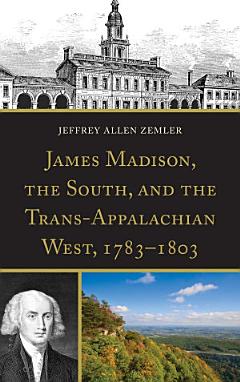 James Madison, the South, and the Trans-Appalachian West, 1783–1803