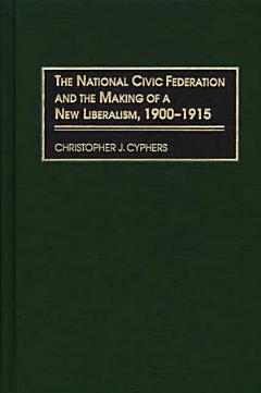 The National Civic Federation and the Making of a New Liberalism, 1900-1915