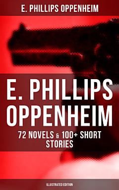 E. PHILLIPS OPPENHEIM: 72 Novels & 100+ Short Stories (Illustrated Edition)