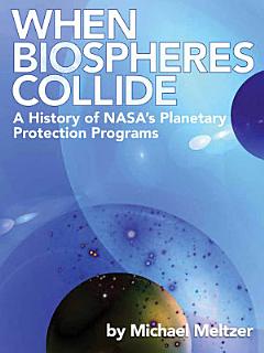 When Biospheres Collide: A History of NASA\'s Planetary Protection Programs