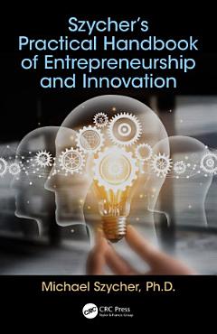 Szycher’s Practical Handbook of Entrepreneurship and Innovation