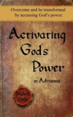 Activating God\'s Power in Adrianna: Overcome and be Transformed by Accessing God\'s Power.