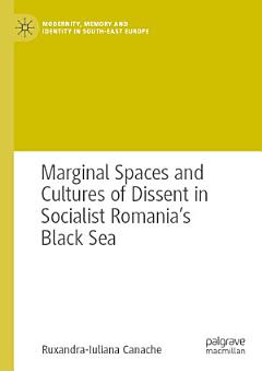 Marginal Spaces and Cultures of Dissent in Socialist Romania\'s Black Sea