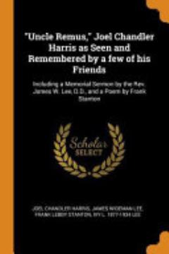 Uncle Remus, Joel Chandler Harris as Seen and Remembered by a Few of His Friends