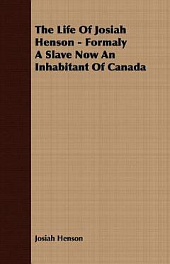 The Life of Josiah Henson - Formaly a Slave Now an Inhabitant of Canada