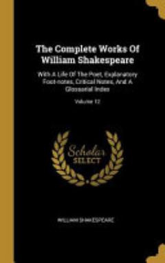 The Complete Works Of William Shakespeare: With A Life Of The Poet, Explanatory Foot-notes, Critical Notes, And A Glossarial Index;