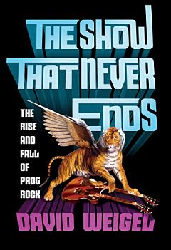 The Show That Never Ends: The Rise and Fall of Prog Rock