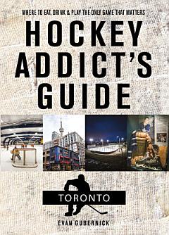 Hockey Addict\'s Guide Toronto: Where to Eat, Drink, and Play the Only Game That Matters (Hockey Addict City Guides)