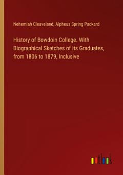 History of Bowdoin College. With Biographical Sketches of its Graduates, from 1806 to 1879, Inclusive