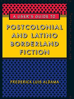 A User\'s Guide to Postcolonial and Latino Borderland Fiction