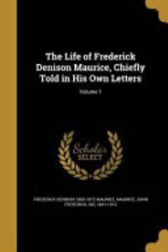 The Life of Frederick Denison Maurice, Chiefly Told in His Own Letters; Volume 1