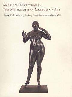 American Sculpture in the Metropolitan Museum of Art: A catalogue of works by artists born between 1865 and 1885