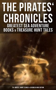 The Pirates\' Chronicles: Greatest Sea Adventure Books & Treasure Hunt Tales (70+ Novels, Short Stories & Legends in One Edition)