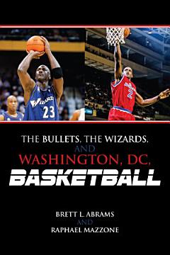 The Bullets, the Wizards, and Washington, DC, Basketball