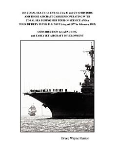 Uss Coral Sea Cv-42 Cvb-43 Cva-43 and Cv-43 History and Those Aircraft Carriers Operating with Coral Sea During Her Tour of Service and a Tour of Duty in the U. S. Navy (August 1977 to February 198