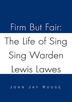 Firm but Fair: the Life of Sing Sing Warden Lewis Lawes