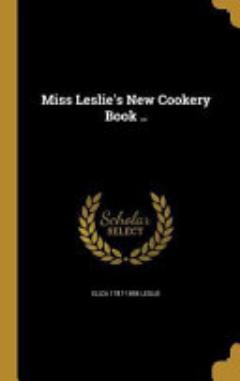 Miss Leslie\'s New Cookery Book . .