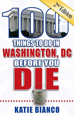 100 Things to Do in Washington, DC Before You Die, Second Edition