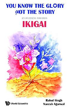 You Know The Glory, Not The Story!: 25 Journeys Towards Ikigai