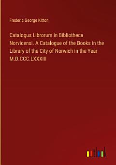 Catalogus Librorum in Bibliotheca Norvicensi. A Catalogue of the Books in the Library of the City of Norwich in the Year M.D.CCC.LXXXIII