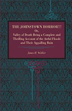 The Johnstown Horror!!! Or, Valley of Death, Being a Complete and Thrilling Account of the Awful Floods and Their Appalling Ruin